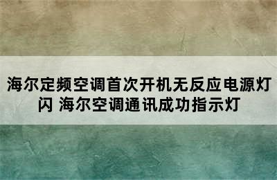 海尔定频空调首次开机无反应电源灯闪 海尔空调通讯成功指示灯